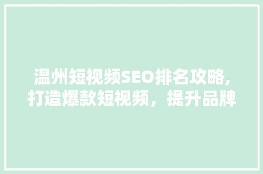 温州短视频SEO排名攻略,打造爆款短视频，提升品牌影响力