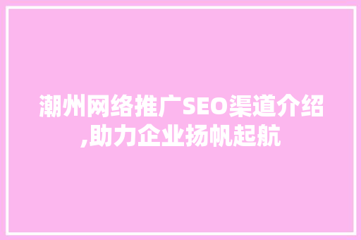 潮州网络推广SEO渠道介绍,助力企业扬帆起航