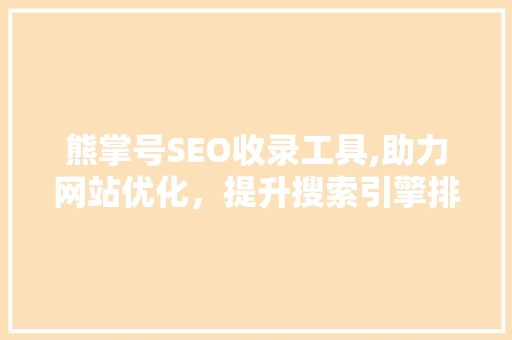 熊掌号SEO收录工具,助力网站优化，提升搜索引擎排名  第1张