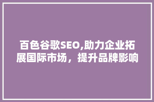 百色谷歌SEO,助力企业拓展国际市场，提升品牌影响力