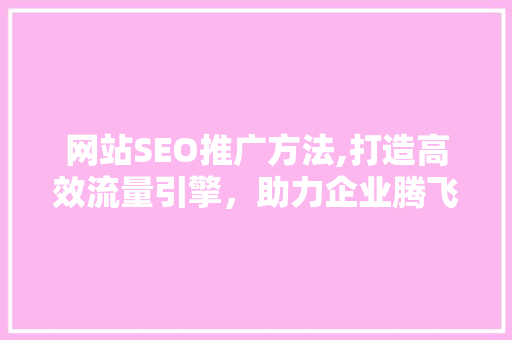 网站SEO推广方法,打造高效流量引擎，助力企业腾飞