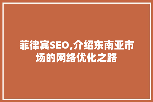 菲律宾SEO,介绍东南亚市场的网络优化之路