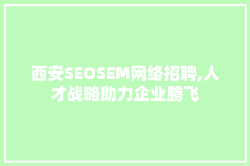 西安SEOSEM网络招聘,人才战略助力企业腾飞