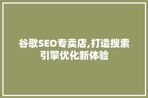 谷歌SEO专卖店,打造搜索引擎优化新体验