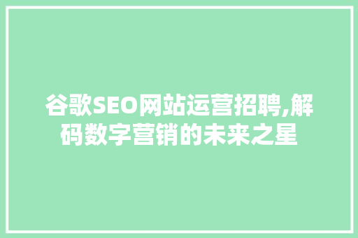 谷歌SEO网站运营招聘,解码数字营销的未来之星  第1张