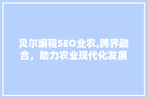 贝尔编程SEO业农,跨界融合，助力农业现代化发展