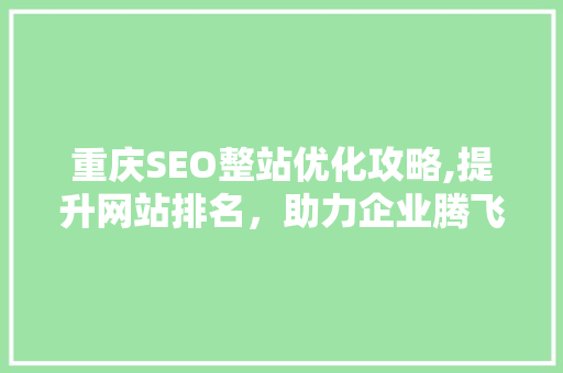重庆SEO整站优化攻略,提升网站排名，助力企业腾飞