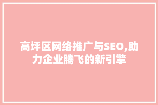 高坪区网络推广与SEO,助力企业腾飞的新引擎