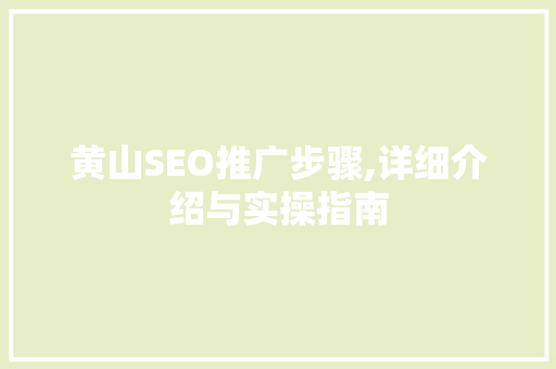 黄山SEO推广步骤,详细介绍与实操指南  第1张
