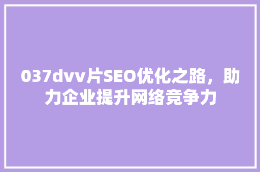 037dvv片SEO优化之路，助力企业提升网络竞争力