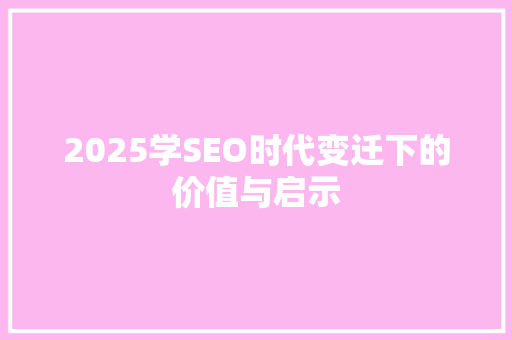 2025学SEO时代变迁下的价值与启示