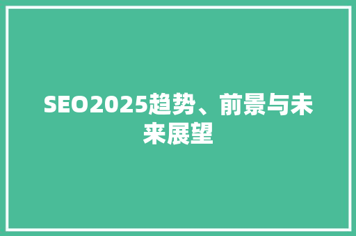 SEO2025趋势、前景与未来展望