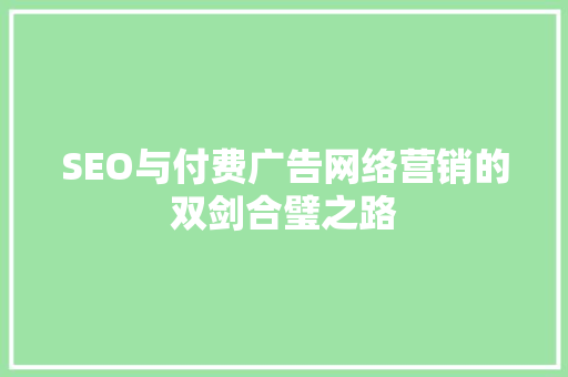 SEO与付费广告网络营销的双剑合璧之路