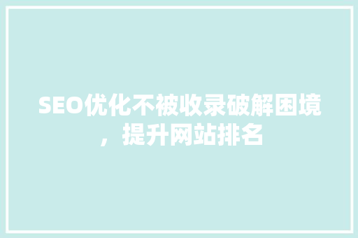 SEO优化不被收录破解困境，提升网站排名