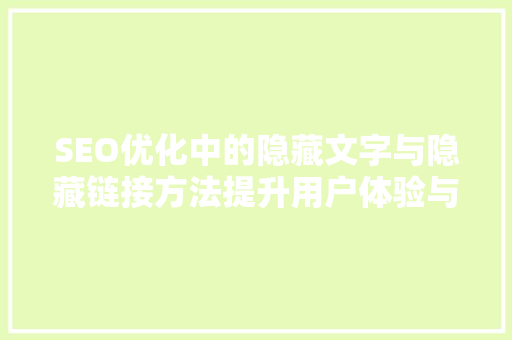 SEO优化中的隐藏文字与隐藏链接方法提升用户体验与搜索引擎排名的秘密武器