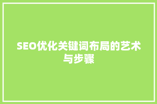 SEO优化关键词布局的艺术与步骤