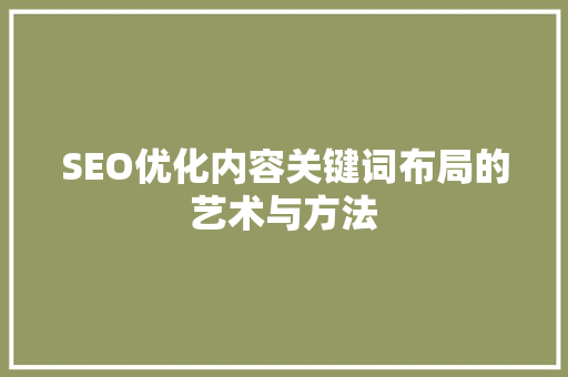 SEO优化内容关键词布局的艺术与方法