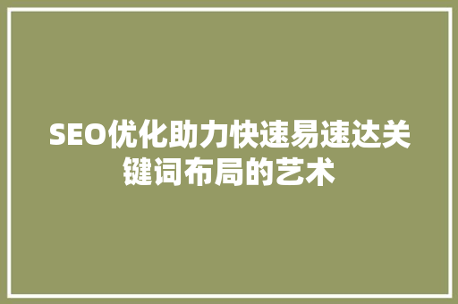 SEO优化助力快速易速达关键词布局的艺术