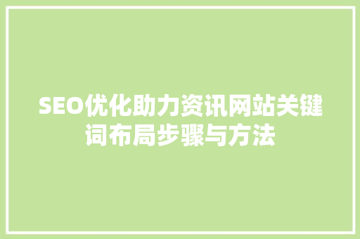 SEO优化助力资讯网站关键词布局步骤与方法