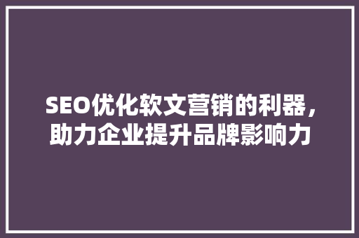 SEO优化软文营销的利器，助力企业提升品牌影响力