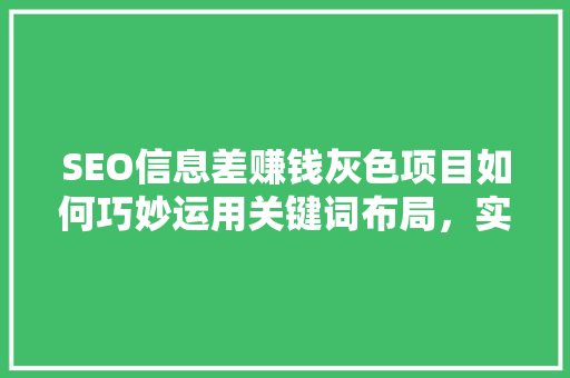 SEO信息差赚钱灰色项目如何巧妙运用关键词布局，实现财富增长