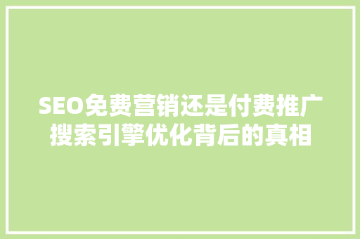 SEO免费营销还是付费推广搜索引擎优化背后的真相