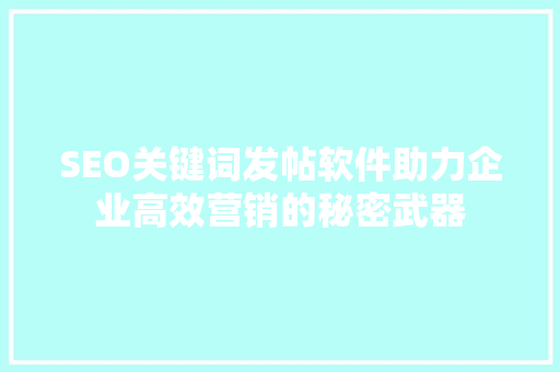 SEO关键词发帖软件助力企业高效营销的秘密武器