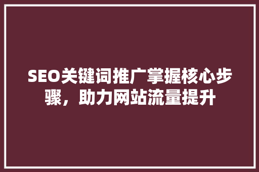 SEO关键词推广掌握核心步骤，助力网站流量提升  第1张