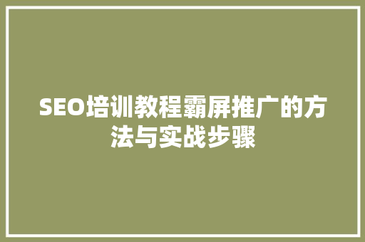 SEO培训教程霸屏推广的方法与实战步骤