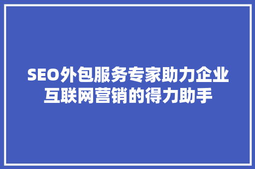 SEO外包服务专家助力企业互联网营销的得力助手