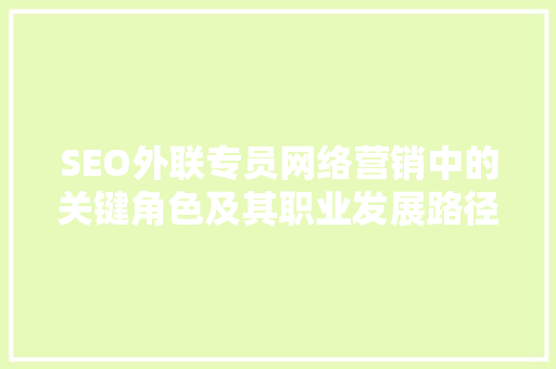 SEO外联专员网络营销中的关键角色及其职业发展路径