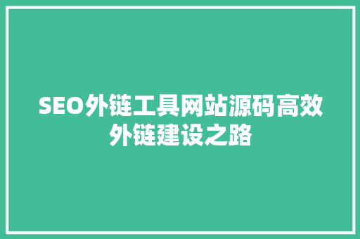 SEO外链工具网站源码高效外链建设之路