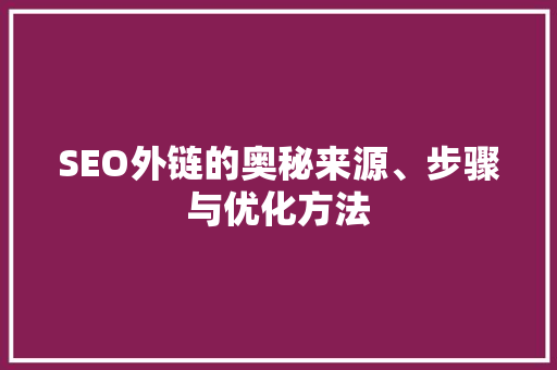 SEO外链的奥秘来源、步骤与优化方法
