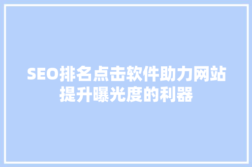SEO排名点击软件助力网站提升曝光度的利器  第1张