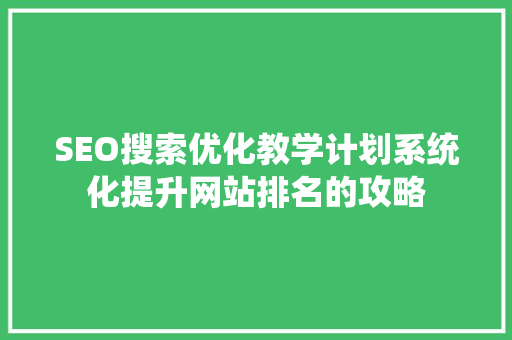 SEO搜索优化教学计划系统化提升网站排名的攻略