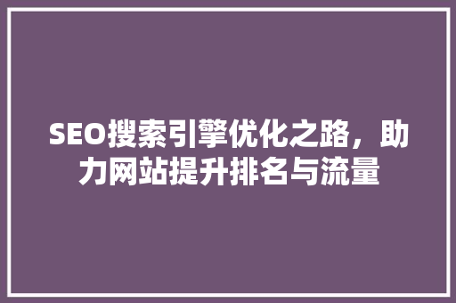 SEO搜索引擎优化之路，助力网站提升排名与流量