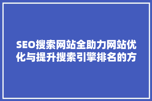SEO搜索网站全助力网站优化与提升搜索引擎排名的方法