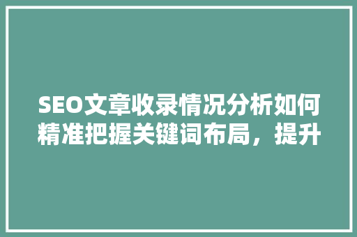 SEO文章收录情况分析如何精准把握关键词布局，提升搜索引擎排名