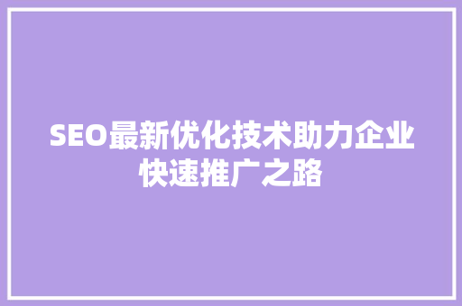 SEO最新优化技术助力企业快速推广之路