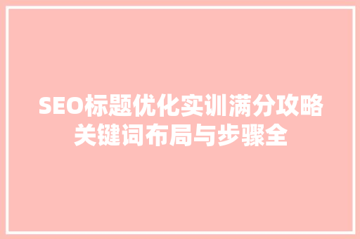 SEO标题优化实训满分攻略关键词布局与步骤全