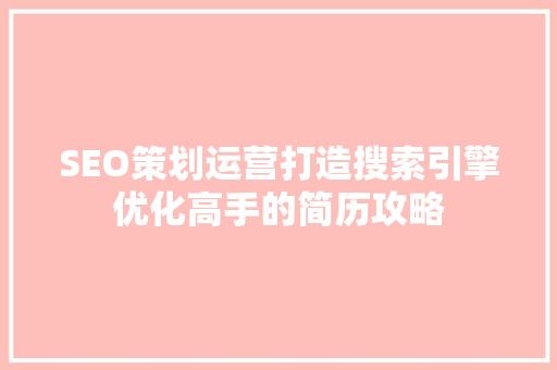 SEO策划运营打造搜索引擎优化高手的简历攻略