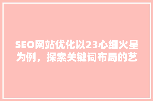 SEO网站优化以23心细火星为例，探索关键词布局的艺术