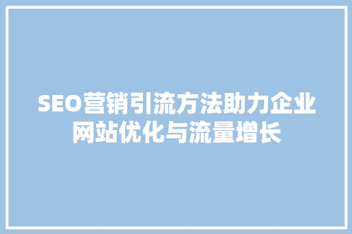 SEO营销引流方法助力企业网站优化与流量增长