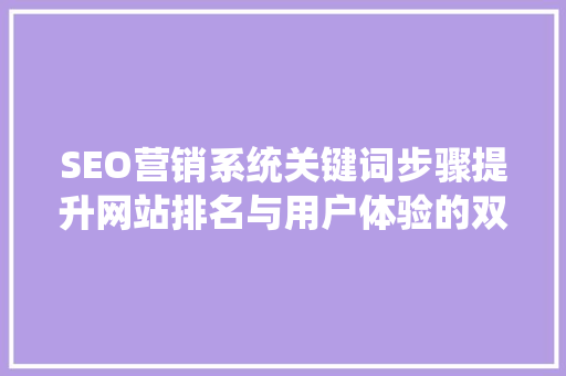 SEO营销系统关键词步骤提升网站排名与用户体验的双重方法