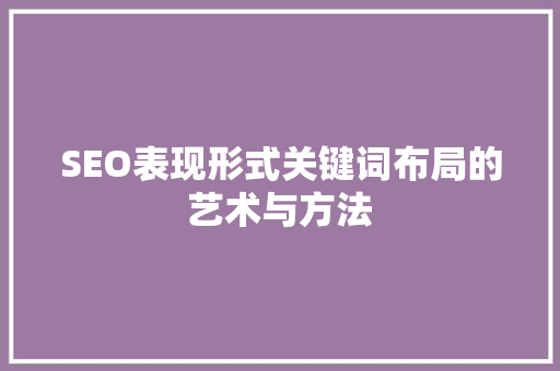 SEO表现形式关键词布局的艺术与方法