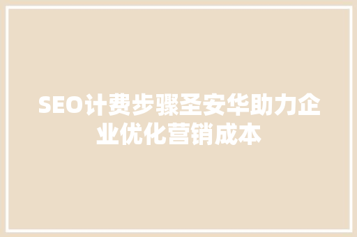 SEO计费步骤圣安华助力企业优化营销成本