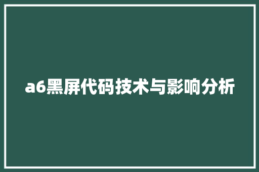 a6黑屏代码技术与影响分析
