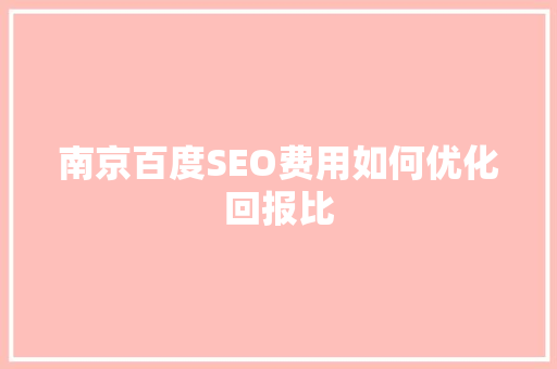 南京百度SEO费用如何优化回报比