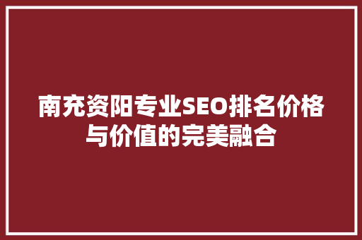 南充资阳专业SEO排名价格与价值的完美融合