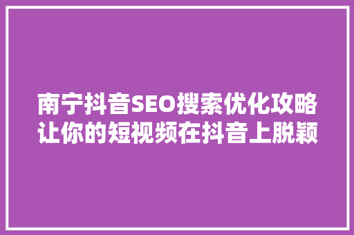 南宁抖音SEO搜索优化攻略让你的短视频在抖音上脱颖而出